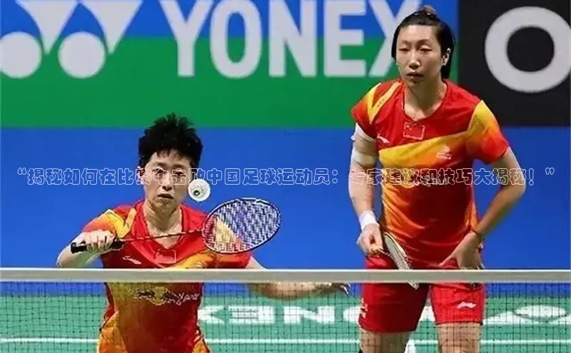 威廉希尔官网数据如流“揭秘如何在比赛中击败中国足球运动员：专家建议和技巧大揭秘！”