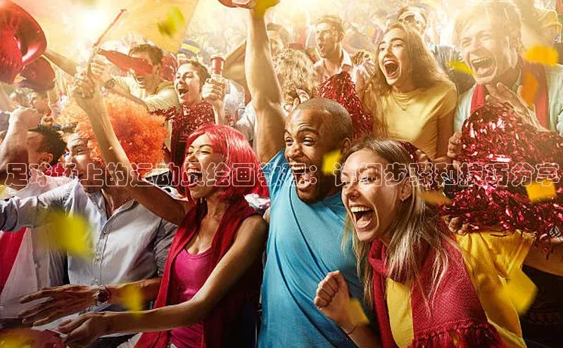 威廉希尔WilliamHill官方网站百度营销中心足球场上的运动员绘画教程：详细步骤和技巧分享