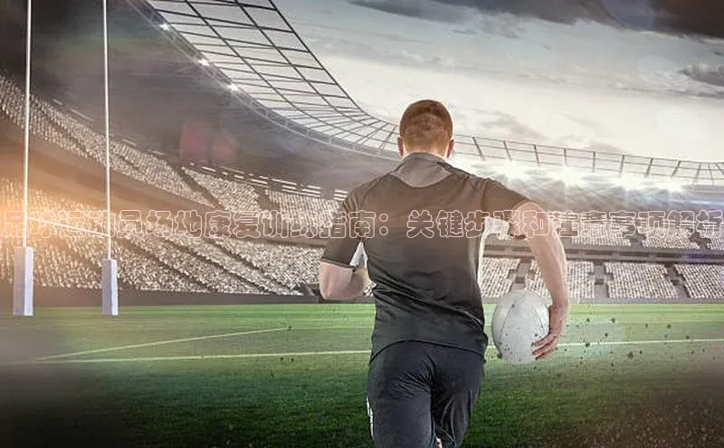 williamhill官网app观星盘足球运动员场地康复训练指南：关键步骤和注意事项解析