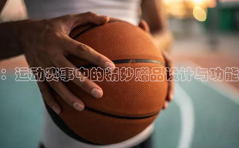 williamhill威廉希尔网址百度手机输入法：运动赛事中的精妙赠品设计与功能