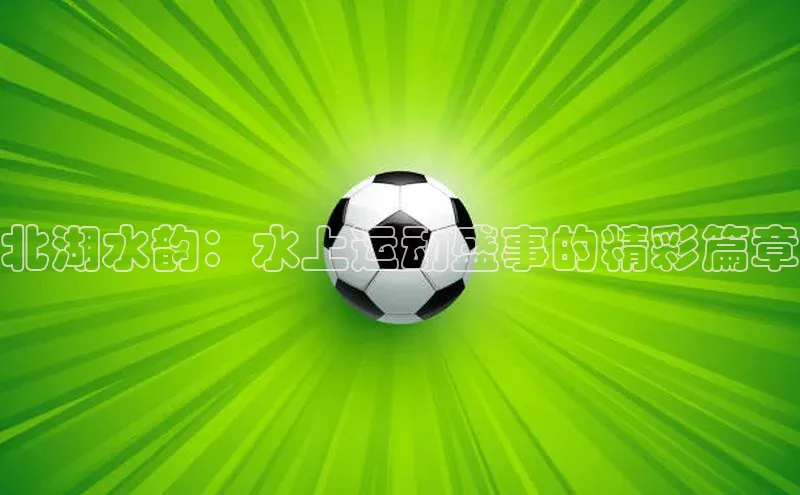 北湖水韵：水上运动盛事的精彩篇章