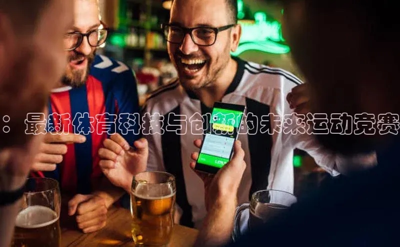 ：最新体育科技与创新的未来运动竞赛