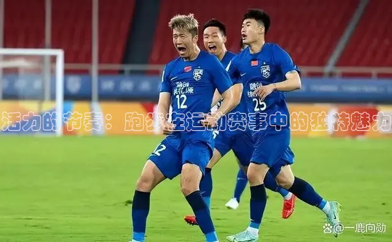 活力的节奏：跑步在运动赛事中的独特魅力