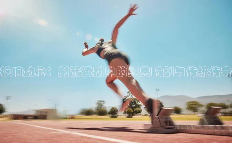 枪响动心：射箭运动中的经典时刻与传统传奇