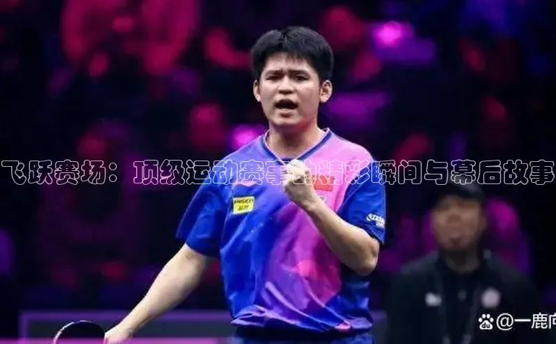 飞跃赛场：顶级运动赛事的精彩瞬间与幕后故事